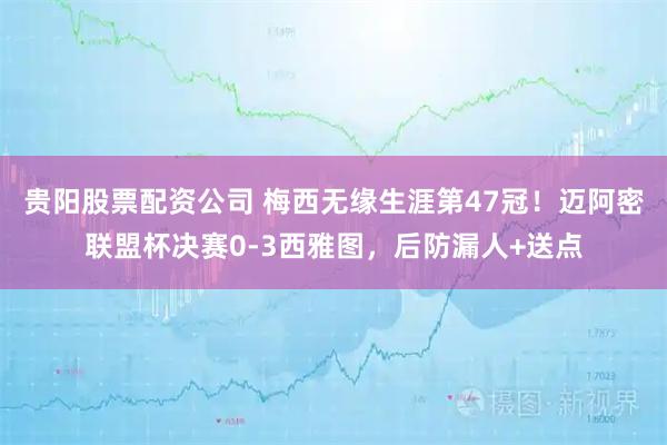 贵阳股票配资公司 梅西无缘生涯第47冠!迈阿密联盟杯决赛0-3西雅图,后防漏人+送点