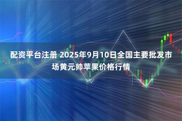 配资平台注册 2025年9月10日全国主要批发市场黄元帅苹果价格行情