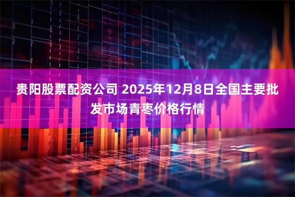 贵阳股票配资公司 2025年12月8日全国主要批发市场青枣价格行情