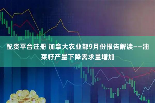 配资平台注册 加拿大农业部9月份报告解读——油菜籽产量下降需求量增加