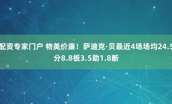 配资专家门户 物美价廉！萨迪克·贝最近4场场均24.5分8.8板3.5助1.8断