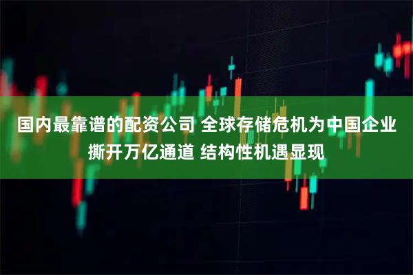 国内最靠谱的配资公司 全球存储危机为中国企业撕开万亿通道 结构性机遇显现